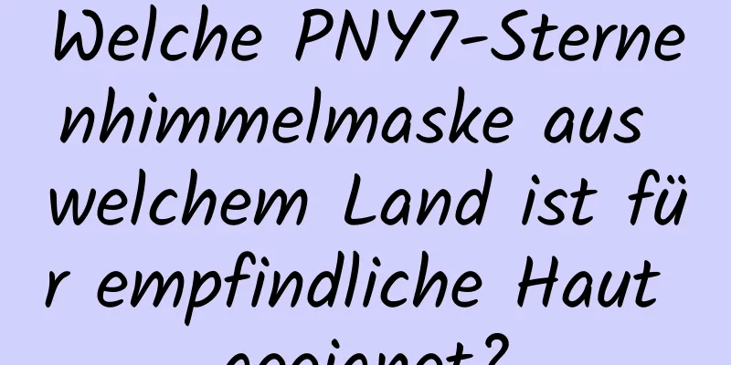 Welche PNY7-Sternenhimmelmaske aus welchem ​​Land ist für empfindliche Haut geeignet?