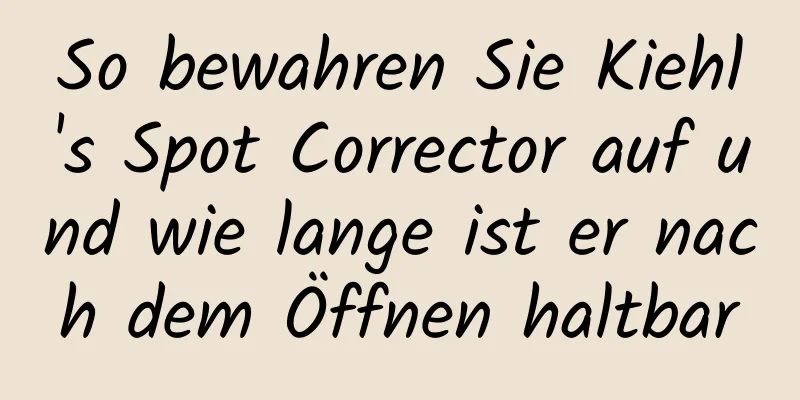 So bewahren Sie Kiehl's Spot Corrector auf und wie lange ist er nach dem Öffnen haltbar