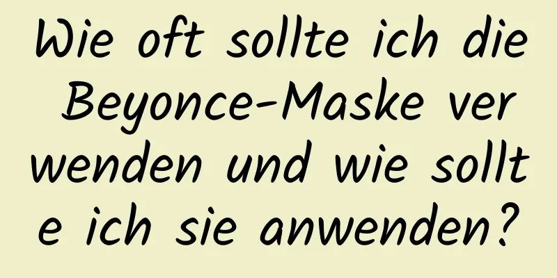 Wie oft sollte ich die Beyonce-Maske verwenden und wie sollte ich sie anwenden?