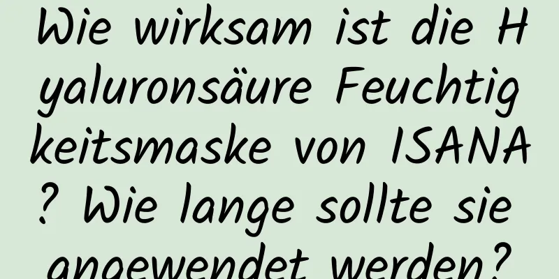 Wie wirksam ist die Hyaluronsäure Feuchtigkeitsmaske von ISANA? Wie lange sollte sie angewendet werden?
