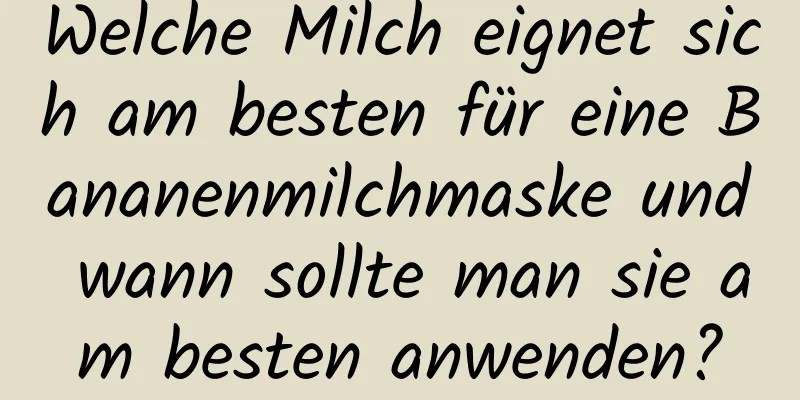 Welche Milch eignet sich am besten für eine Bananenmilchmaske und wann sollte man sie am besten anwenden?