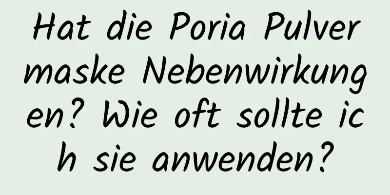 Hat die Poria Pulvermaske Nebenwirkungen? Wie oft sollte ich sie anwenden?