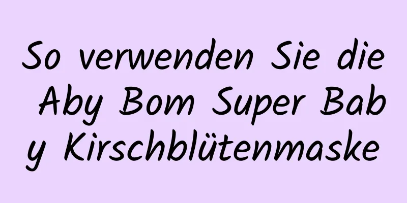 So verwenden Sie die Aby Bom Super Baby Kirschblütenmaske
