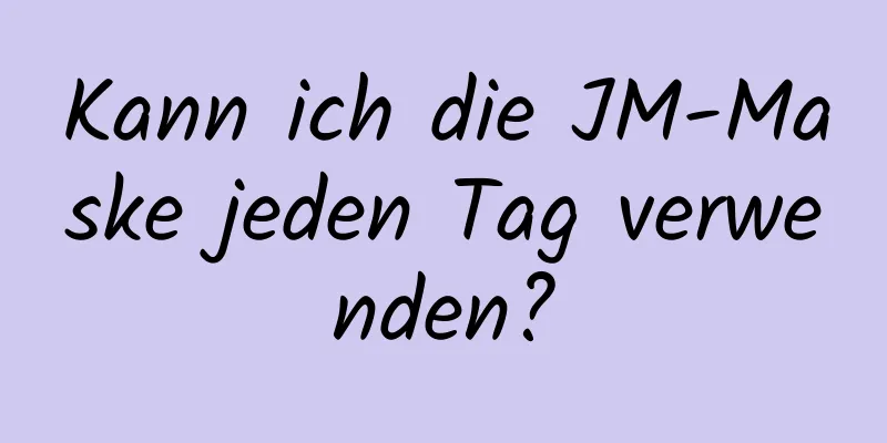 Kann ich die JM-Maske jeden Tag verwenden?