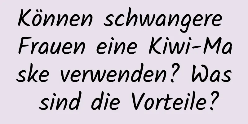 Können schwangere Frauen eine Kiwi-Maske verwenden? Was sind die Vorteile?
