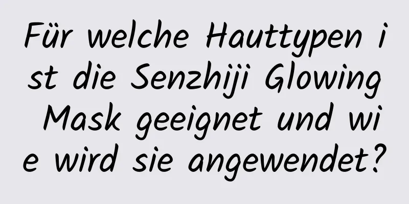 Für welche Hauttypen ist die Senzhiji Glowing Mask geeignet und wie wird sie angewendet?
