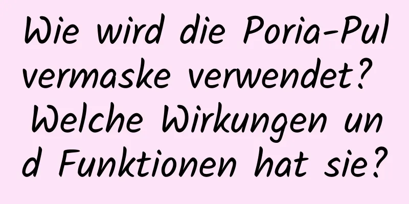 Wie wird die Poria-Pulvermaske verwendet? Welche Wirkungen und Funktionen hat sie?