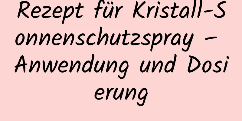 Rezept für Kristall-Sonnenschutzspray – Anwendung und Dosierung