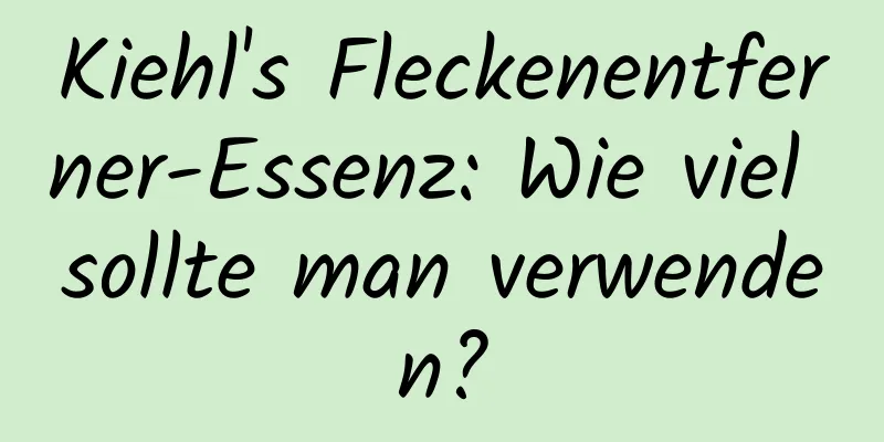 Kiehl's Fleckenentferner-Essenz: Wie viel sollte man verwenden?