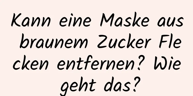 Kann eine Maske aus braunem Zucker Flecken entfernen? Wie geht das?