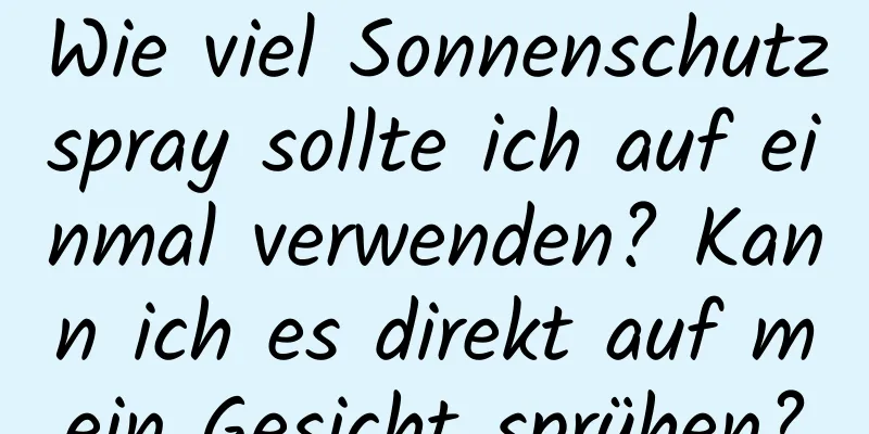 Wie viel Sonnenschutzspray sollte ich auf einmal verwenden? Kann ich es direkt auf mein Gesicht sprühen?