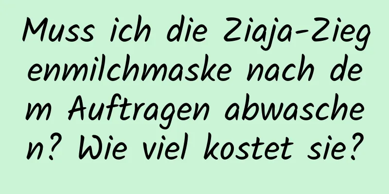 Muss ich die Ziaja-Ziegenmilchmaske nach dem Auftragen abwaschen? Wie viel kostet sie?