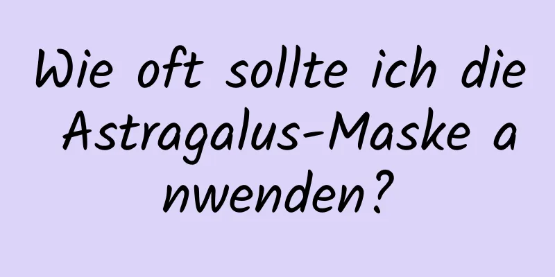 Wie oft sollte ich die Astragalus-Maske anwenden?