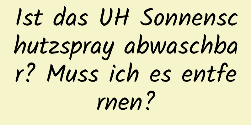Ist das UH Sonnenschutzspray abwaschbar? Muss ich es entfernen?
