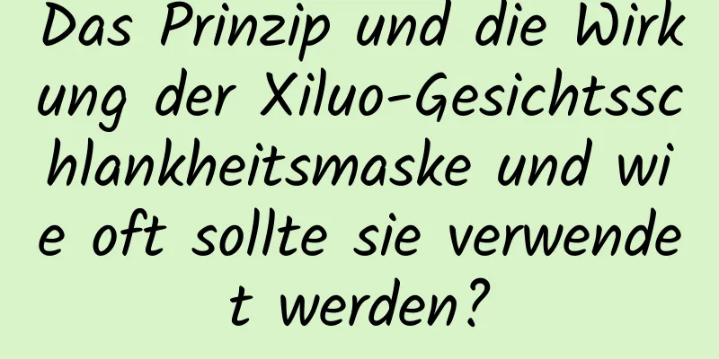 Das Prinzip und die Wirkung der Xiluo-Gesichtsschlankheitsmaske und wie oft sollte sie verwendet werden?