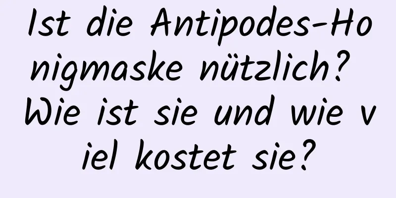 Ist die Antipodes-Honigmaske nützlich? Wie ist sie und wie viel kostet sie?