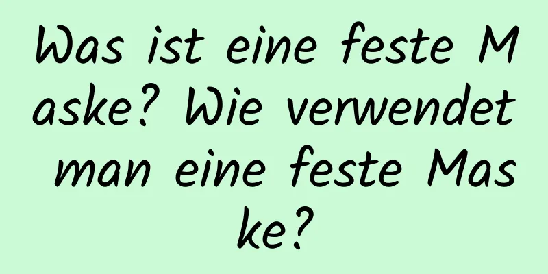 Was ist eine feste Maske? Wie verwendet man eine feste Maske?