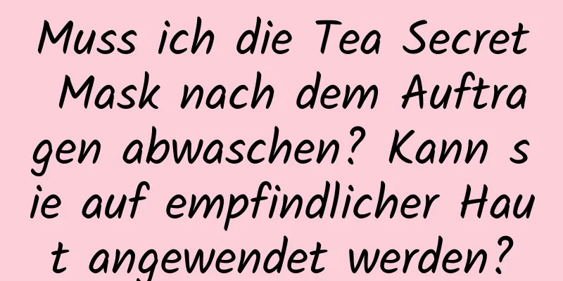 Muss ich die Tea Secret Mask nach dem Auftragen abwaschen? Kann sie auf empfindlicher Haut angewendet werden?