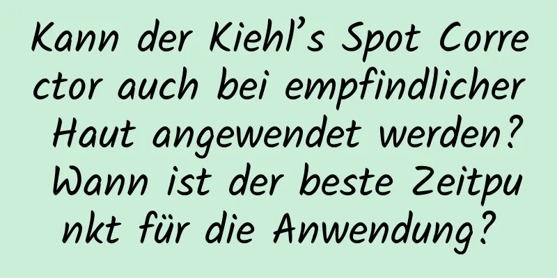 Kann der Kiehl’s Spot Corrector auch bei empfindlicher Haut angewendet werden? Wann ist der beste Zeitpunkt für die Anwendung?