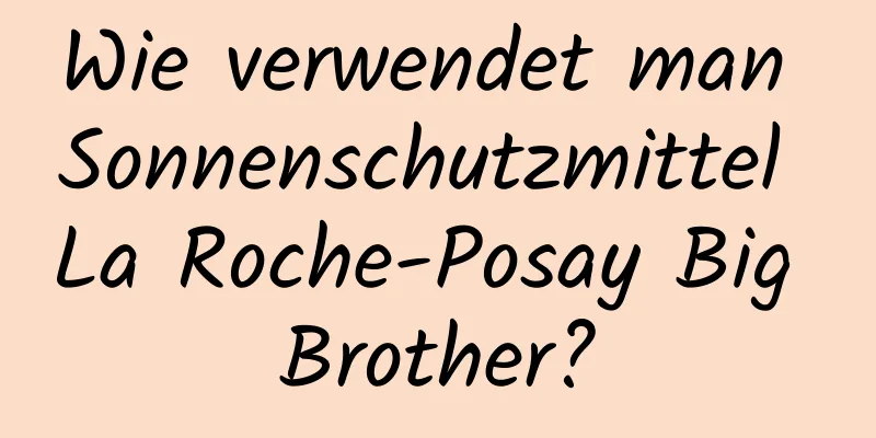 Wie verwendet man Sonnenschutzmittel La Roche-Posay Big Brother?