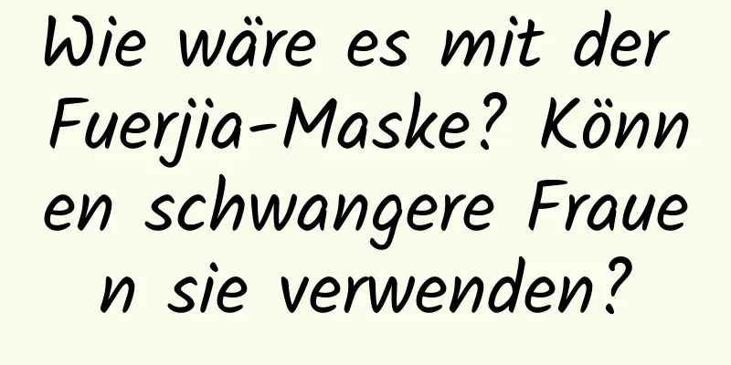 Wie wäre es mit der Fuerjia-Maske? Können schwangere Frauen sie verwenden?