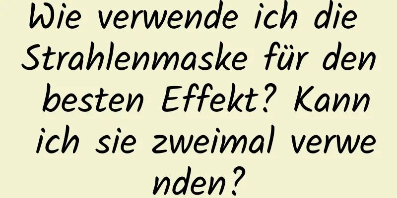 Wie verwende ich die Strahlenmaske für den besten Effekt? Kann ich sie zweimal verwenden?