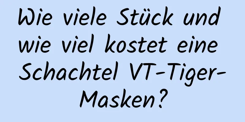 Wie viele Stück und wie viel kostet eine Schachtel VT-Tiger-Masken?