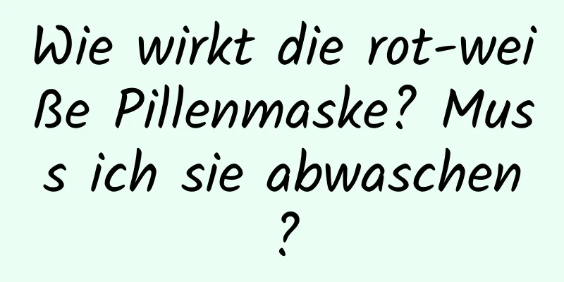 Wie wirkt die rot-weiße Pillenmaske? Muss ich sie abwaschen?