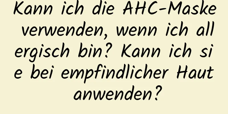 Kann ich die AHC-Maske verwenden, wenn ich allergisch bin? Kann ich sie bei empfindlicher Haut anwenden?