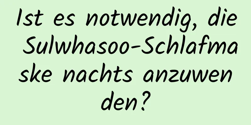 Ist es notwendig, die Sulwhasoo-Schlafmaske nachts anzuwenden?