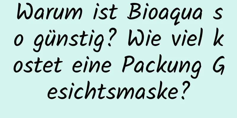 Warum ist Bioaqua so günstig? Wie viel kostet eine Packung Gesichtsmaske?