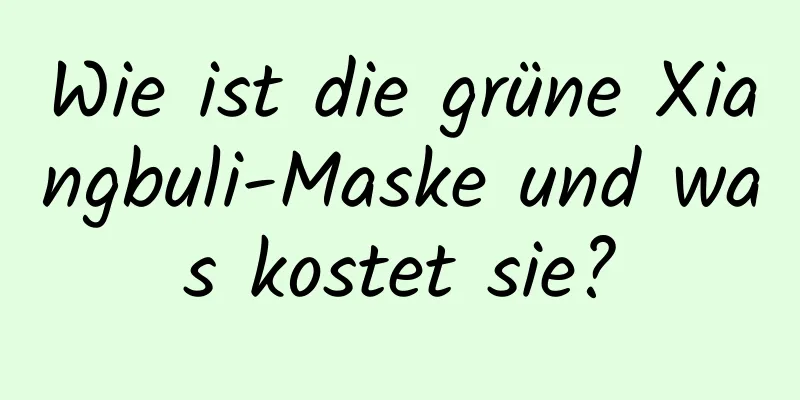 Wie ist die grüne Xiangbuli-Maske und was kostet sie?