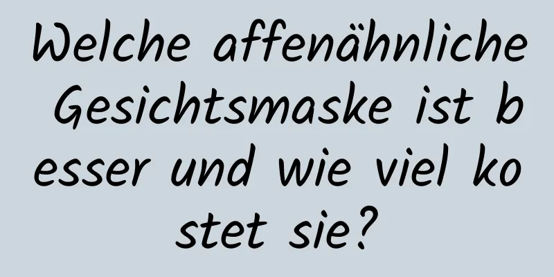 Welche affenähnliche Gesichtsmaske ist besser und wie viel kostet sie?