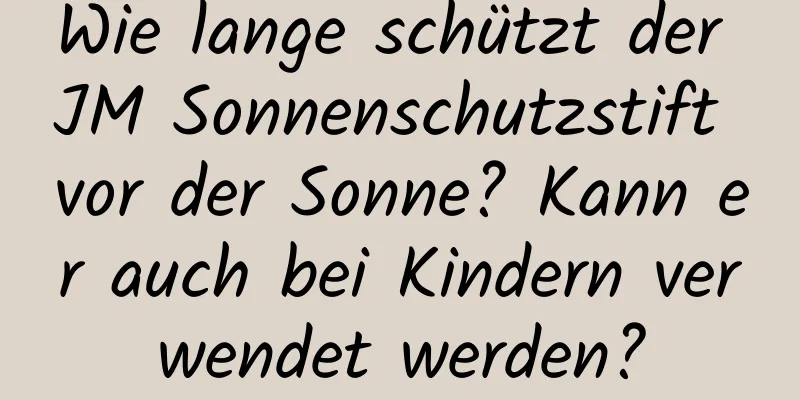 Wie lange schützt der JM Sonnenschutzstift vor der Sonne? Kann er auch bei Kindern verwendet werden?