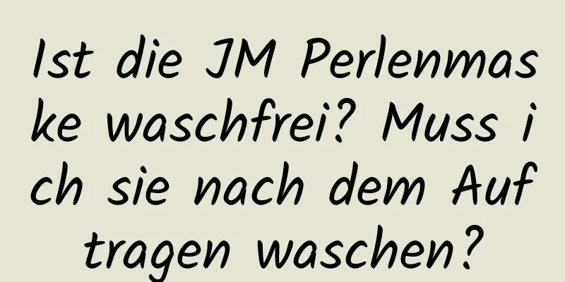 Ist die JM Perlenmaske waschfrei? Muss ich sie nach dem Auftragen waschen?