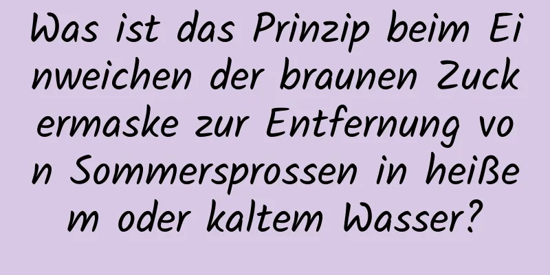 Was ist das Prinzip beim Einweichen der braunen Zuckermaske zur Entfernung von Sommersprossen in heißem oder kaltem Wasser?