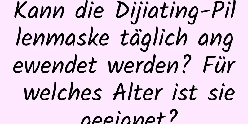 Kann die Dijiating-Pillenmaske täglich angewendet werden? Für welches Alter ist sie geeignet?