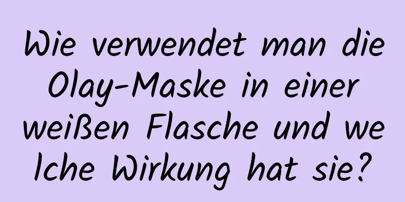 Wie verwendet man die Olay-Maske in einer weißen Flasche und welche Wirkung hat sie?