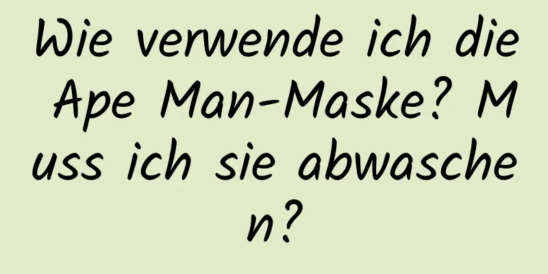 Wie verwende ich die Ape Man-Maske? Muss ich sie abwaschen?