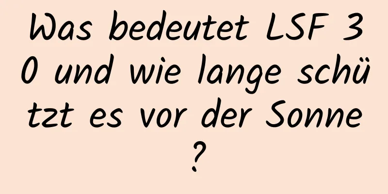 Was bedeutet LSF 30 und wie lange schützt es vor der Sonne?