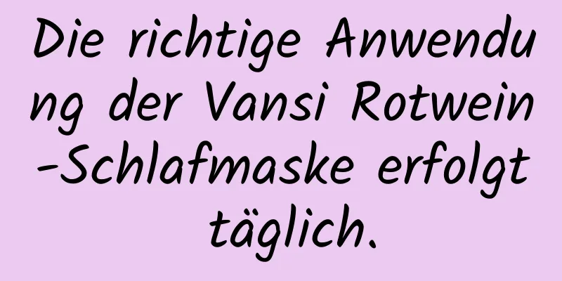 Die richtige Anwendung der Vansi Rotwein-Schlafmaske erfolgt täglich.