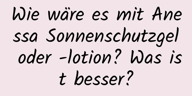 Wie wäre es mit Anessa Sonnenschutzgel oder -lotion? Was ist besser?