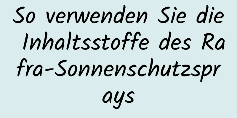 So verwenden Sie die Inhaltsstoffe des Rafra-Sonnenschutzsprays