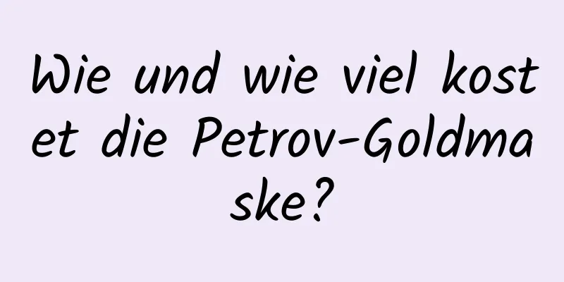 Wie und wie viel kostet die Petrov-Goldmaske?
