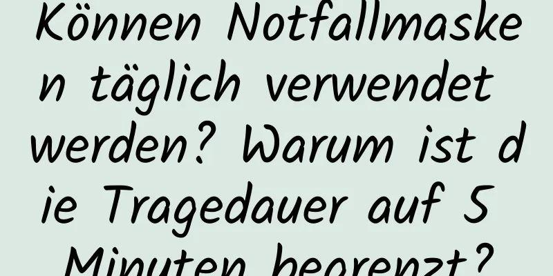 Können Notfallmasken täglich verwendet werden? Warum ist die Tragedauer auf 5 Minuten begrenzt?