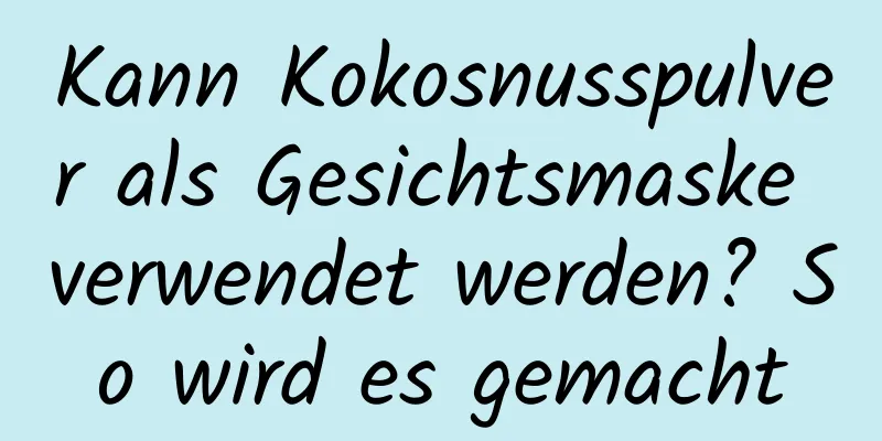 Kann Kokosnusspulver als Gesichtsmaske verwendet werden? So wird es gemacht