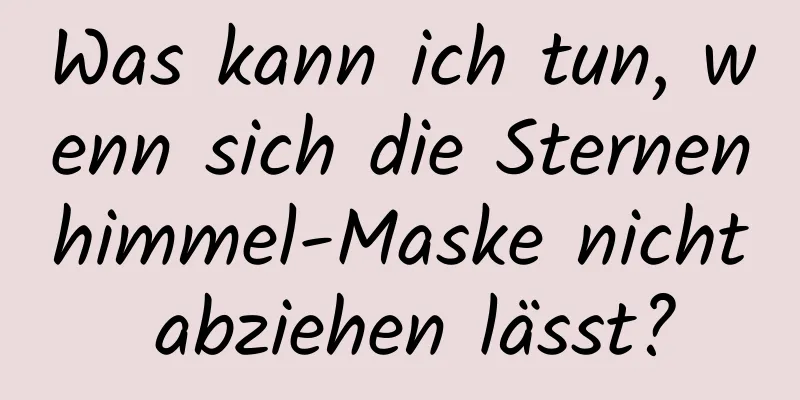 Was kann ich tun, wenn sich die Sternenhimmel-Maske nicht abziehen lässt?
