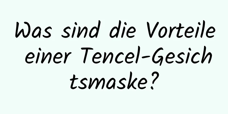 Was sind die Vorteile einer Tencel-Gesichtsmaske?