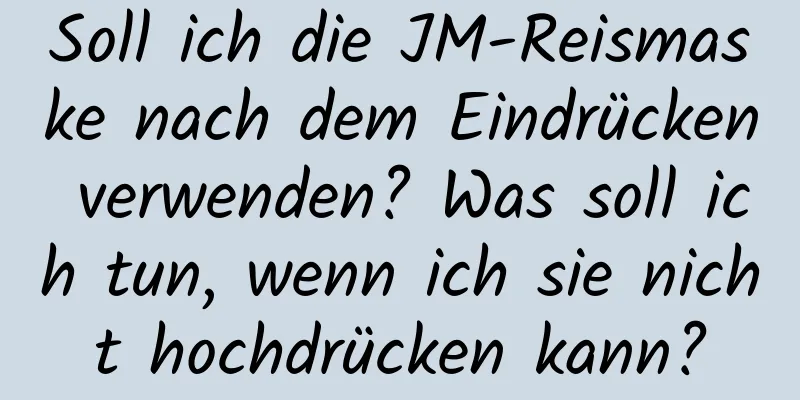 Soll ich die JM-Reismaske nach dem Eindrücken verwenden? Was soll ich tun, wenn ich sie nicht hochdrücken kann?