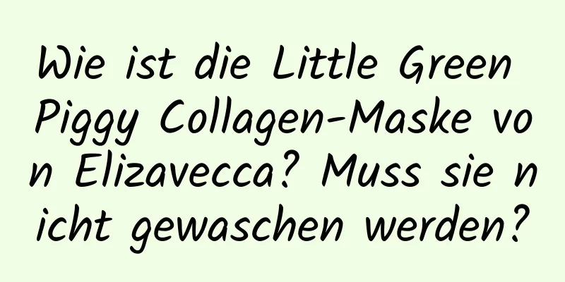 Wie ist die Little Green Piggy Collagen-Maske von Elizavecca? Muss sie nicht gewaschen werden?